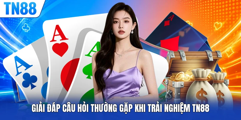 Giải đáp câu hỏi thường gặp khi trải nghiệm TN88